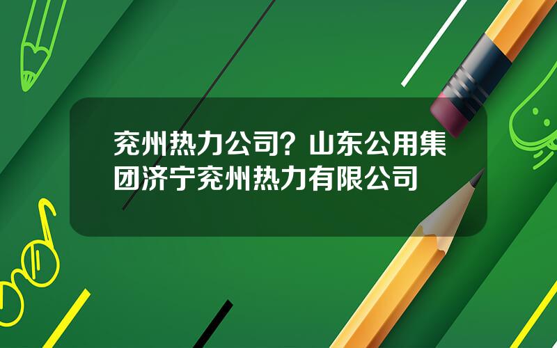 兖州热力公司？山东公用集团济宁兖州热力有限公司