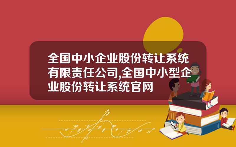 全国中小企业股份转让系统有限责任公司,全国中小型企业股份转让系统官网