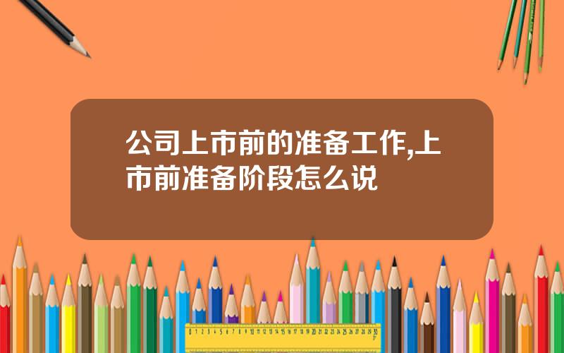 公司上市前的准备工作,上市前准备阶段怎么说