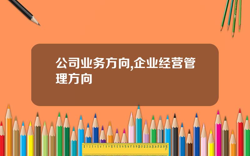公司业务方向,企业经营管理方向