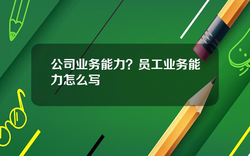 公司业务能力？员工业务能力怎么写