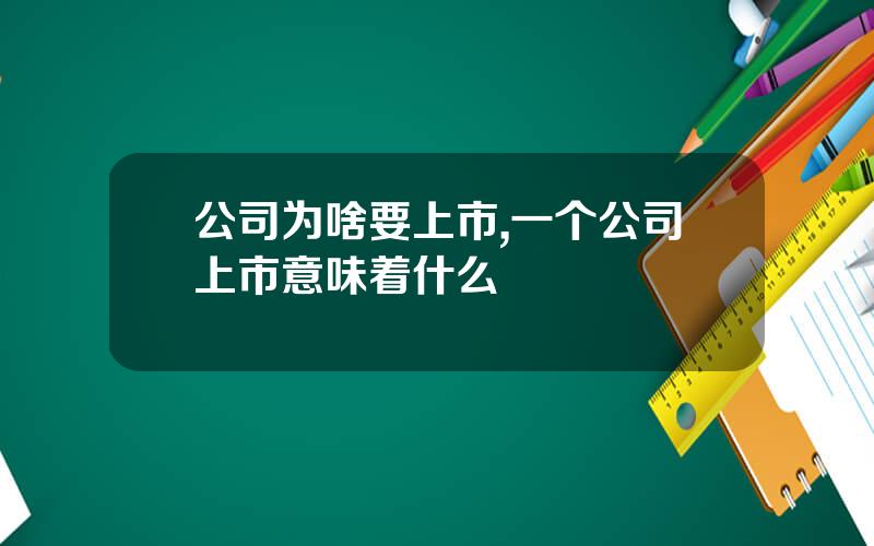 公司为啥要上市,一个公司上市意味着什么