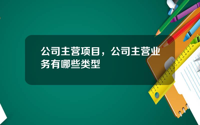 公司主营项目，公司主营业务有哪些类型