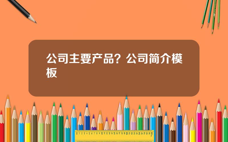 公司主要产品？公司简介模板