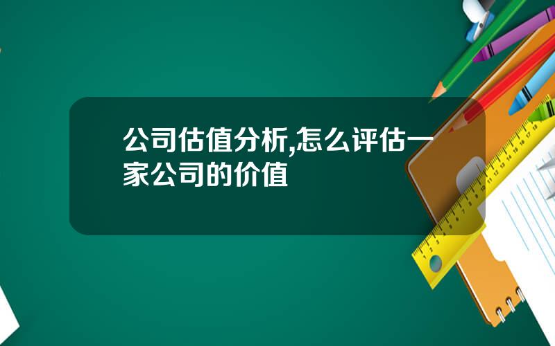 公司估值分析,怎么评估一家公司的价值