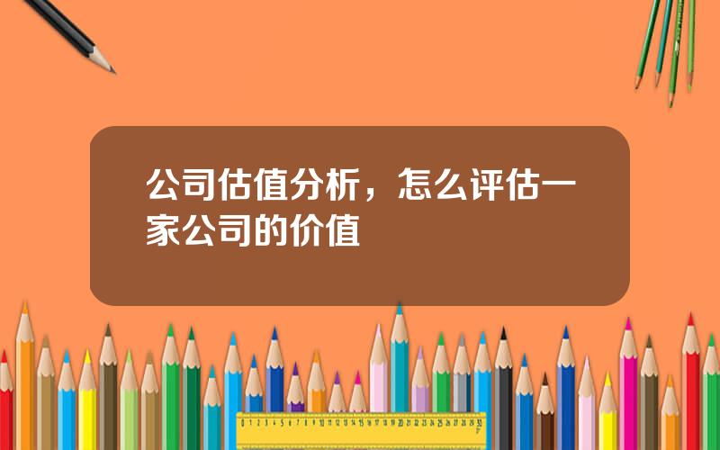 公司估值分析，怎么评估一家公司的价值