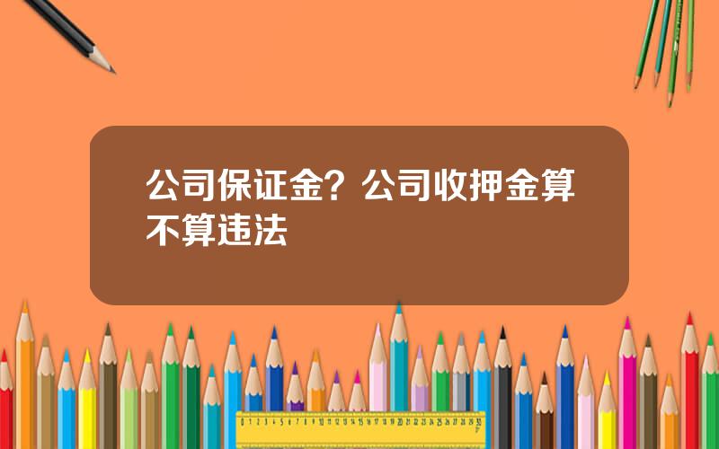 公司保证金？公司收押金算不算违法