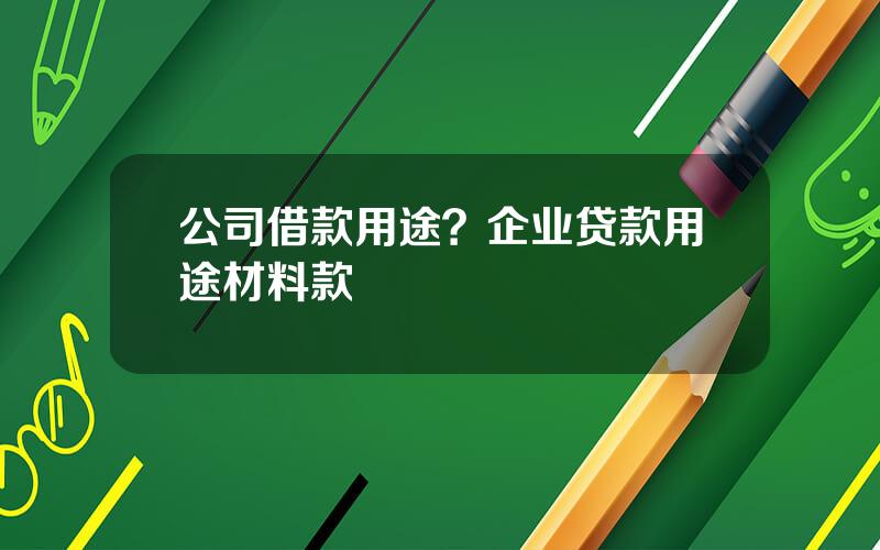 公司借款用途？企业贷款用途材料款