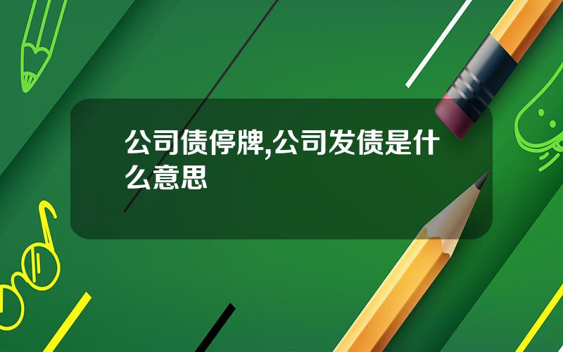 公司债停牌,公司发债是什么意思