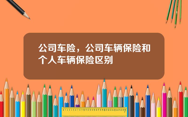 公司车险，公司车辆保险和个人车辆保险区别