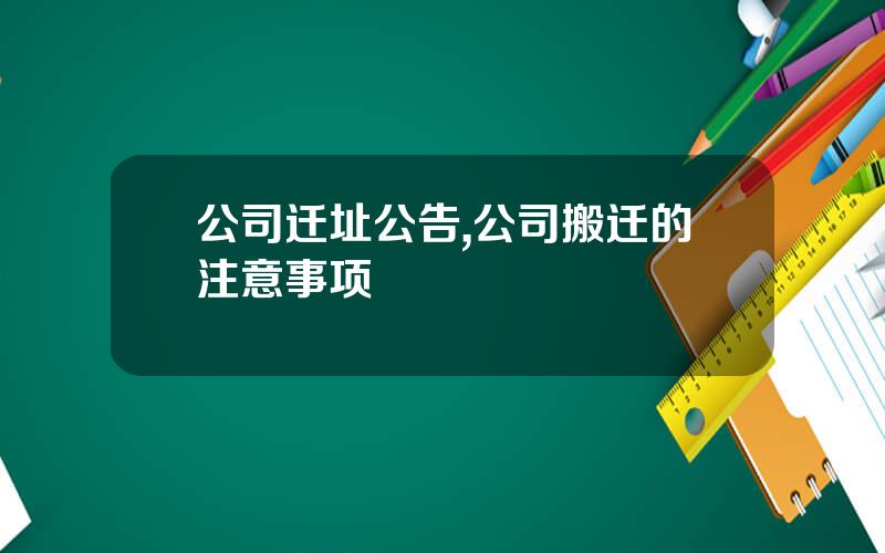 公司迁址公告,公司搬迁的注意事项