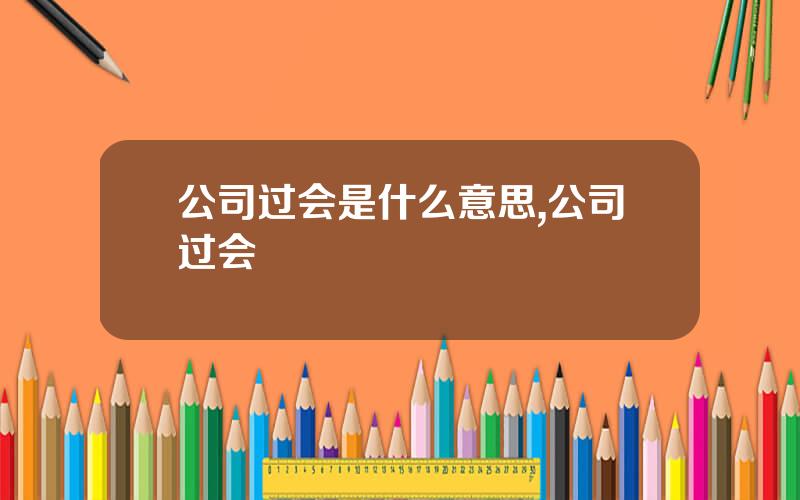 公司过会是什么意思,公司过会