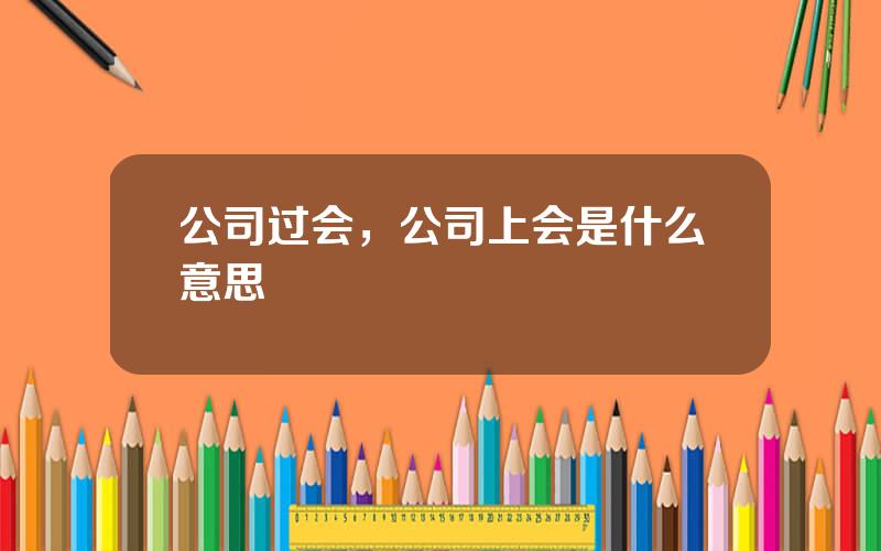 公司过会，公司上会是什么意思