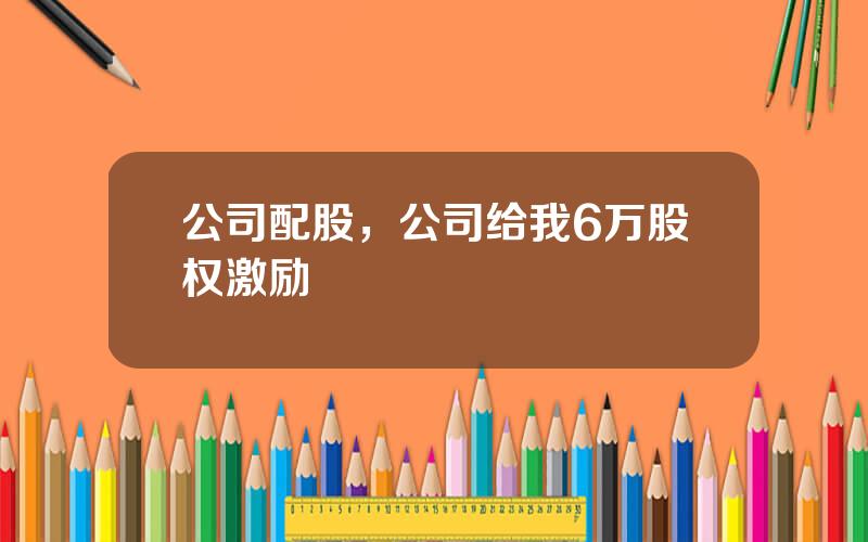 公司配股，公司给我6万股权激励
