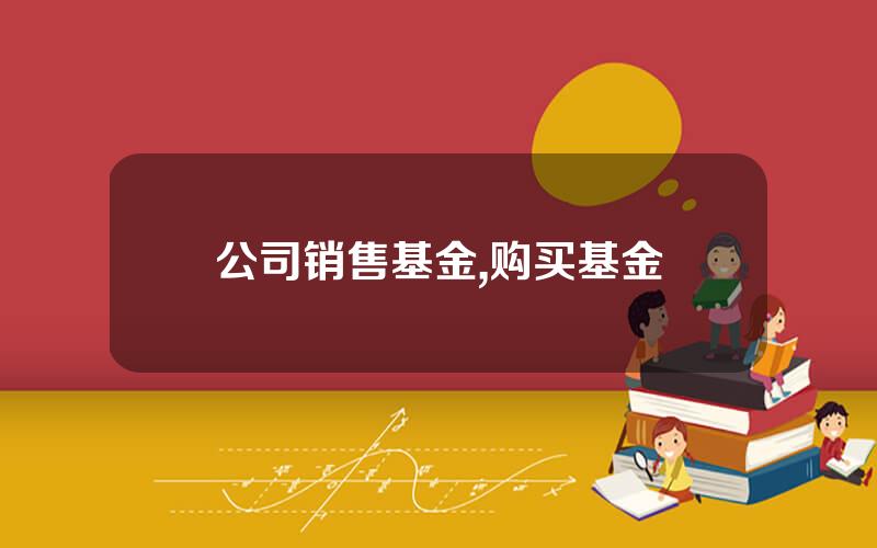 公司销售基金,购买基金