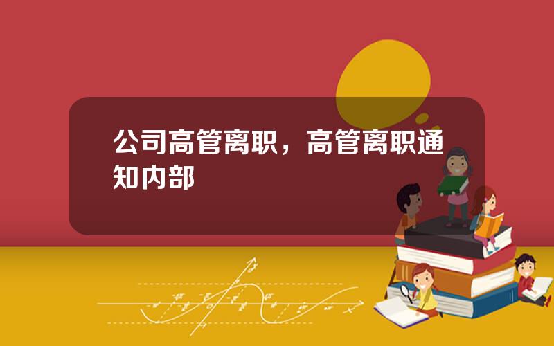 公司高管离职，高管离职通知内部