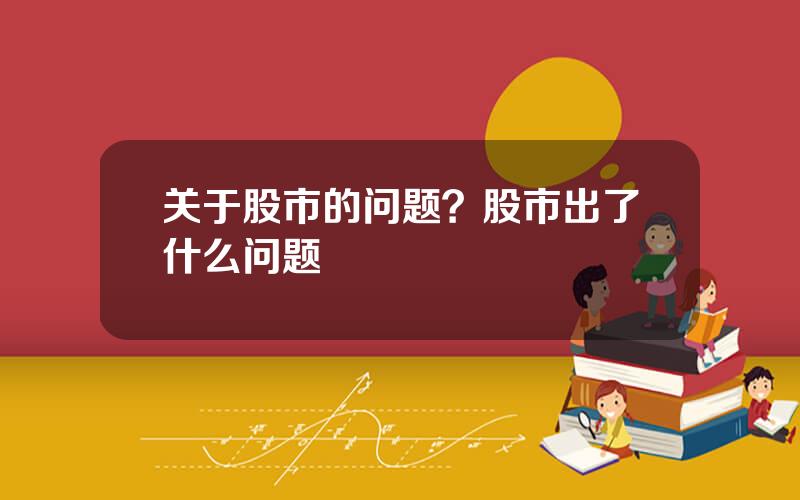 关于股市的问题？股市出了什么问题