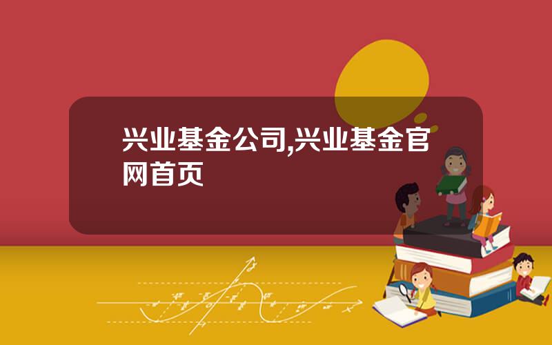 兴业基金公司,兴业基金官网首页