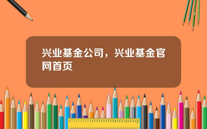 兴业基金公司，兴业基金官网首页