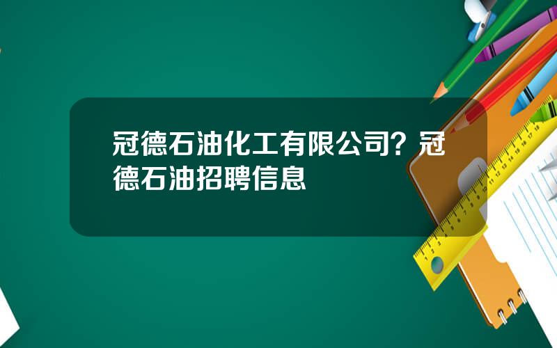 冠德石油化工有限公司？冠德石油招聘信息