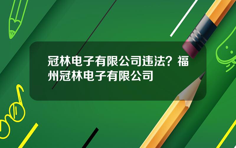 冠林电子有限公司违法？福州冠林电子有限公司
