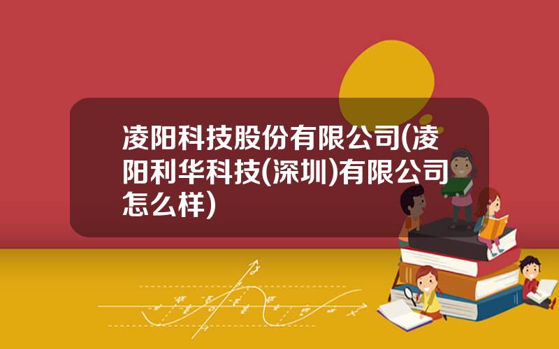 凌阳科技股份有限公司(凌阳利华科技(深圳)有限公司怎么样)