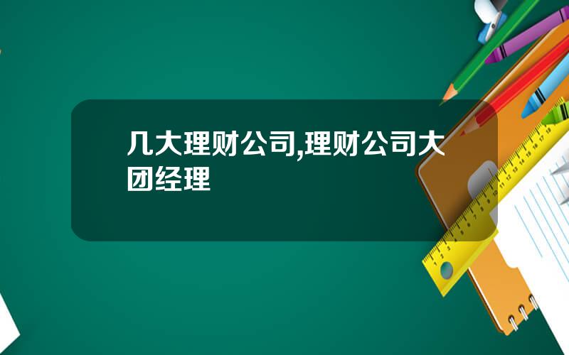 几大理财公司,理财公司大团经理