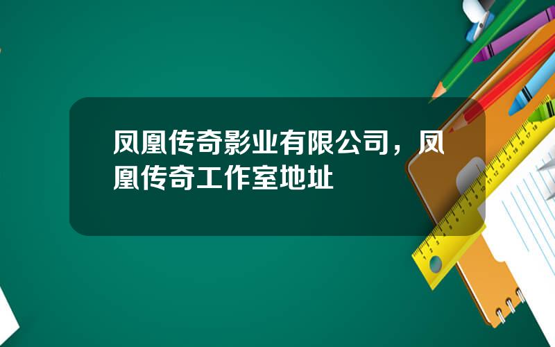 凤凰传奇影业有限公司，凤凰传奇工作室地址