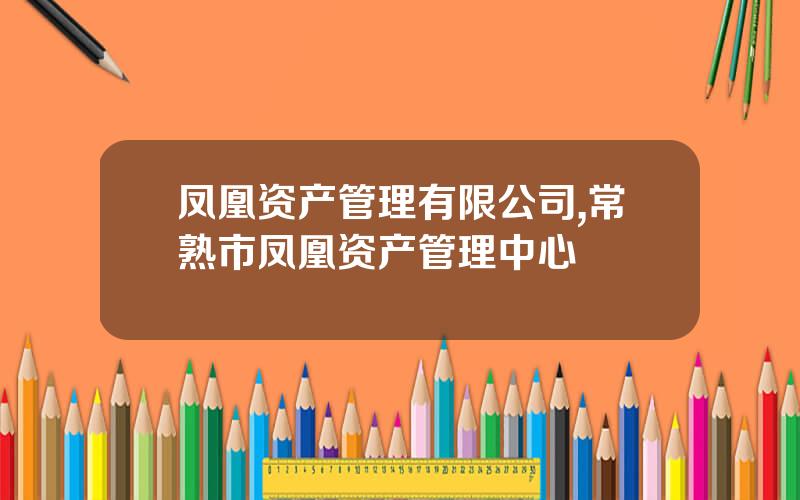 凤凰资产管理有限公司,常熟市凤凰资产管理中心