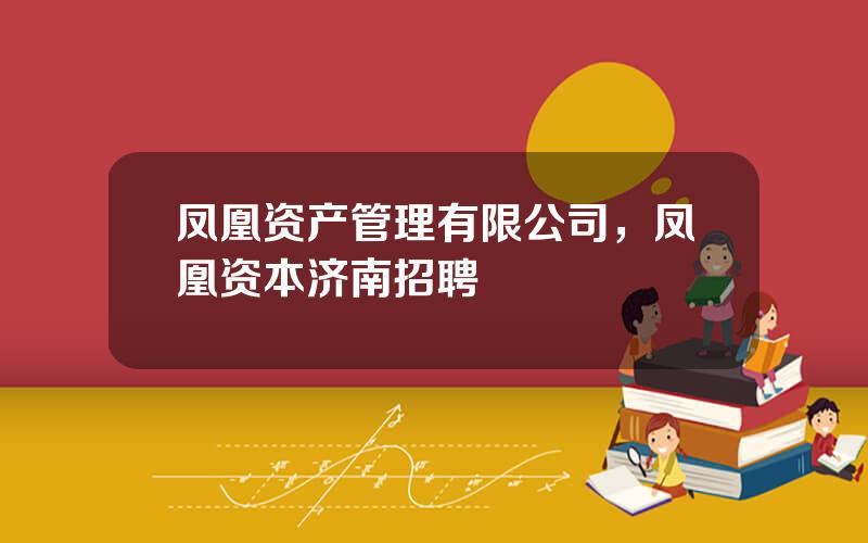 凤凰资产管理有限公司，凤凰资本济南招聘