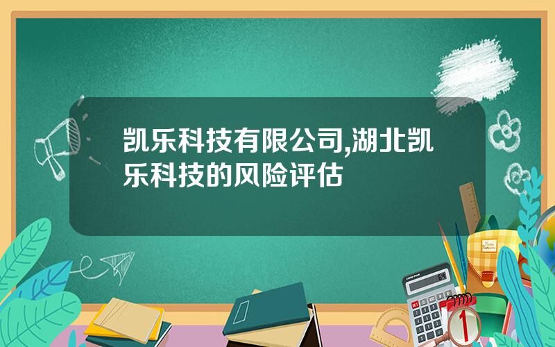 凯乐科技有限公司,湖北凯乐科技的风险评估