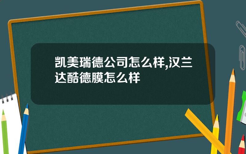 凯美瑞德公司怎么样,汉兰达酷德膜怎么样