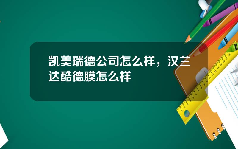 凯美瑞德公司怎么样，汉兰达酷德膜怎么样