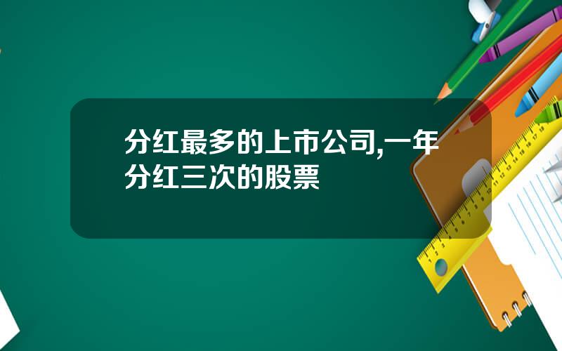 分红最多的上市公司,一年分红三次的股票