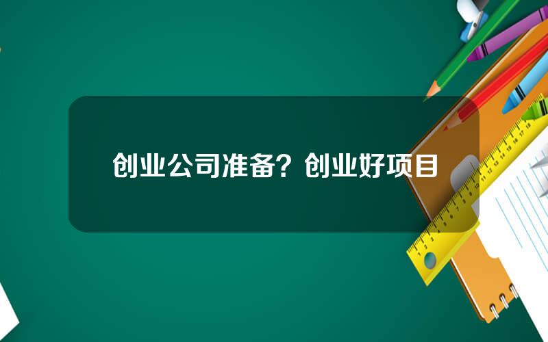 创业公司准备？创业好项目