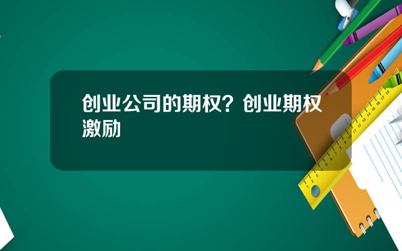 创业公司的期权？创业期权激励