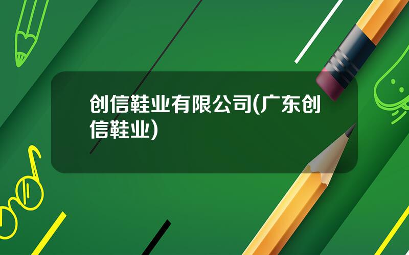 创信鞋业有限公司(广东创信鞋业)