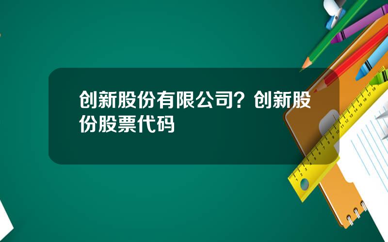 创新股份有限公司？创新股份股票代码