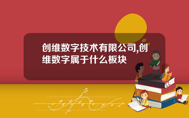 创维数字技术有限公司,创维数字属于什么板块