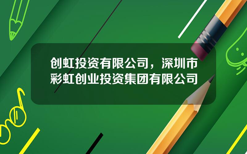 创虹投资有限公司，深圳市彩虹创业投资集团有限公司