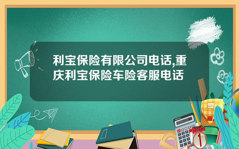 利宝保险有限公司电话,重庆利宝保险车险客服电话
