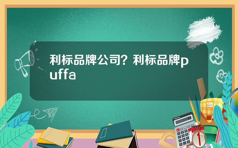 利标品牌公司？利标品牌puffa