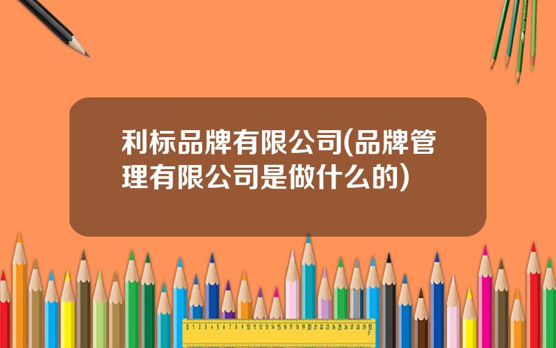 利标品牌有限公司(品牌管理有限公司是做什么的)
