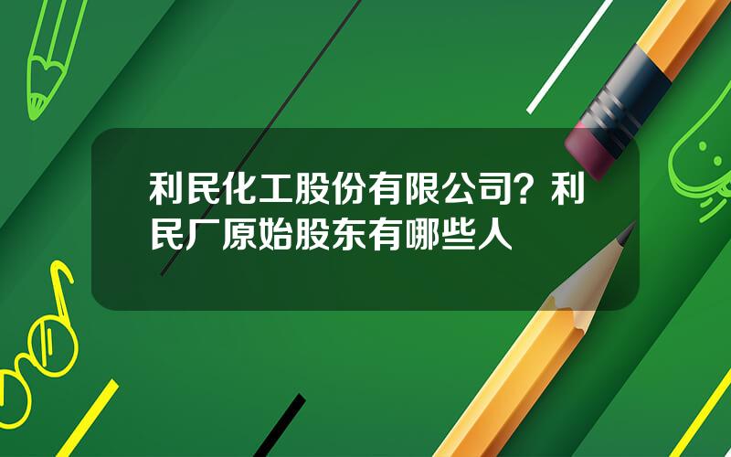 利民化工股份有限公司？利民厂原始股东有哪些人