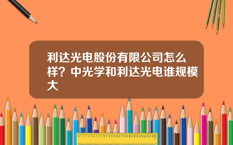利达光电股份有限公司怎么样？中光学和利达光电谁规模大