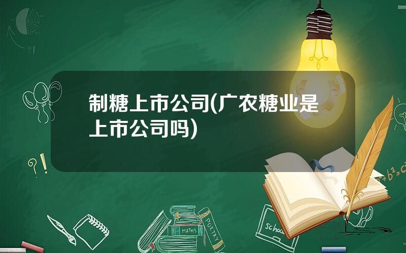 制糖上市公司(广农糖业是上市公司吗)