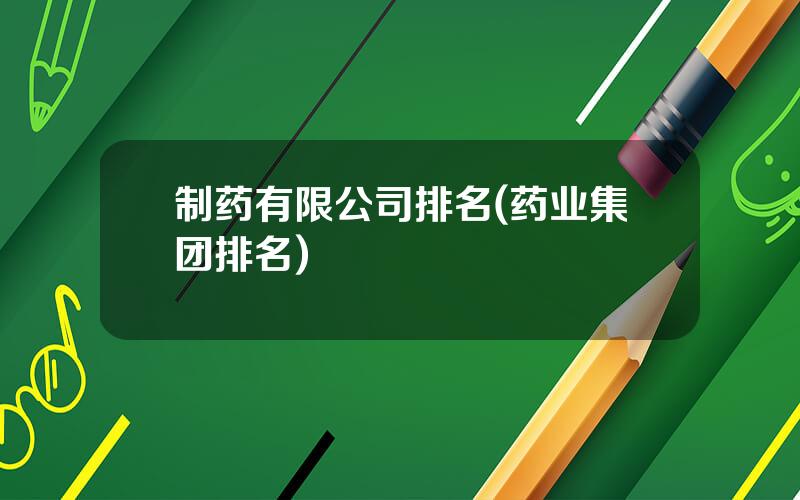 制药有限公司排名(药业集团排名)
