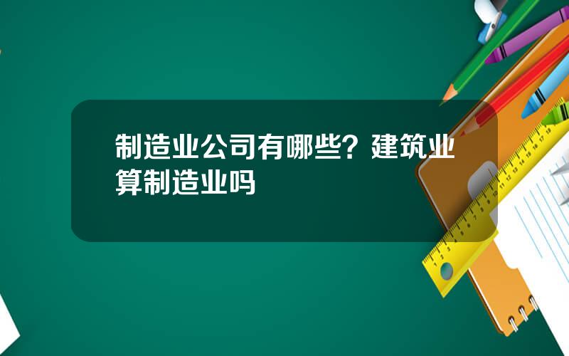 制造业公司有哪些？建筑业算制造业吗