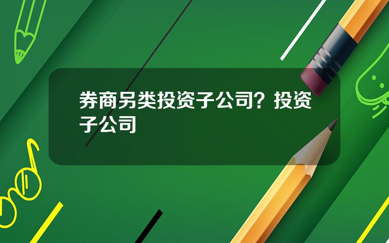 券商另类投资子公司？投资子公司