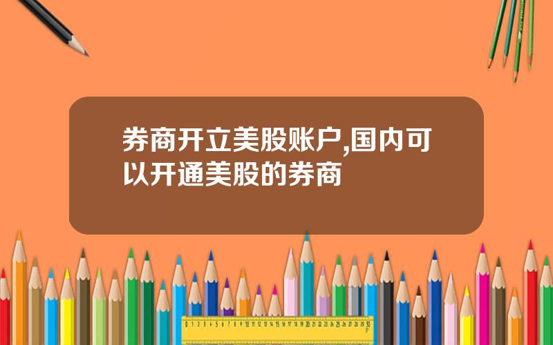 券商开立美股账户,国内可以开通美股的券商